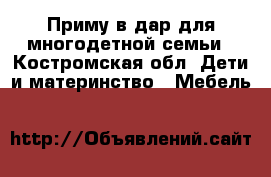 Приму в дар для многодетной семьи - Костромская обл. Дети и материнство » Мебель   